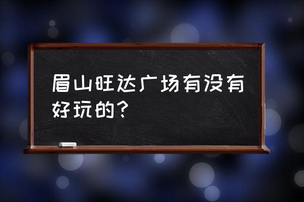 眉山有哪些休闲广场 眉山旺达广场有没有好玩的？