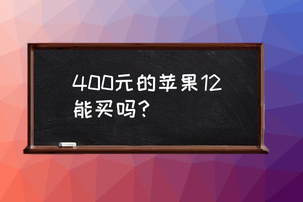 买一部苹果手机只需要几百块钱 400元的苹果12能买吗？