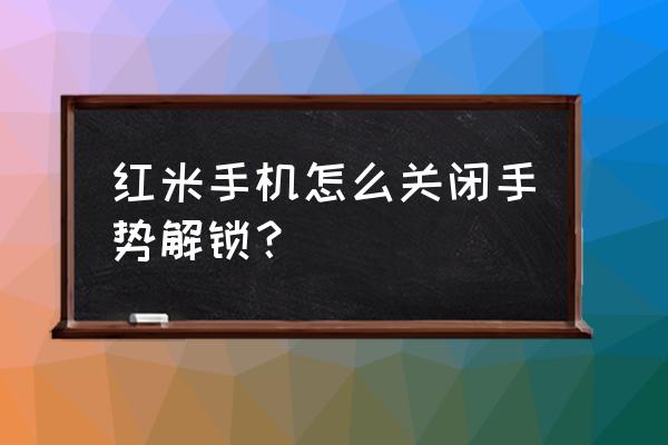 红米手机屏幕滑动解锁吗 红米手机怎么关闭手势解锁？