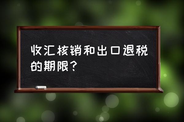 出口什么时候允许退税 收汇核销和出口退税的期限？