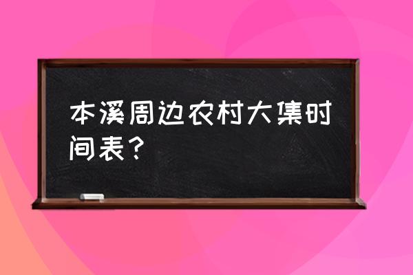 本溪东明星期一有集市吗 本溪周边农村大集时间表？