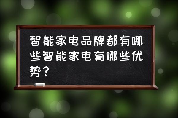 智能家电产品有哪个品牌 智能家电品牌都有哪些智能家电有哪些优势？