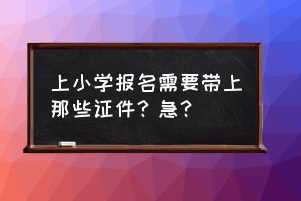 吕梁西崖底小学报名需要什么证件 上小学报名需要带上那些证件？急？