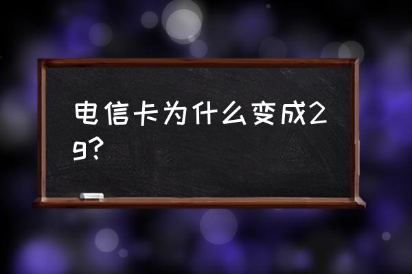 电信卡为什么是2g网络 电信卡为什么变成2g？