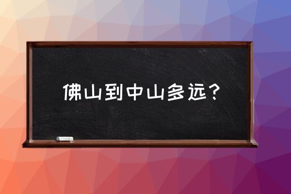 佛山去广州中山一路怎都得怎走 佛山到中山多远？