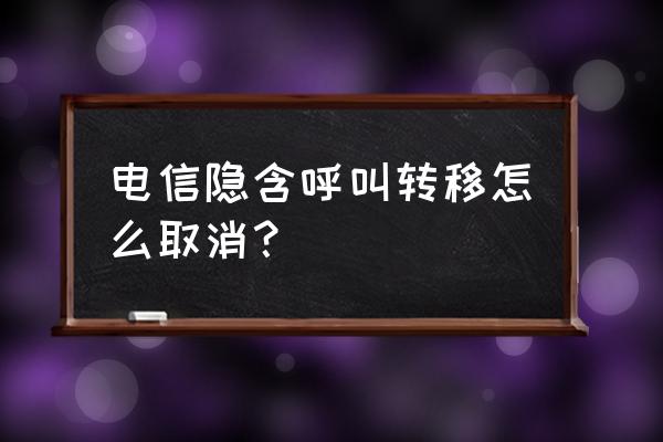 电信手机被别人呼叫转移怎么取消 电信隐含呼叫转移怎么取消？