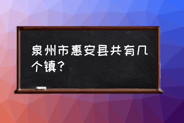 惠安火车站到东桥多少公里 泉州市惠安县共有几个镇？