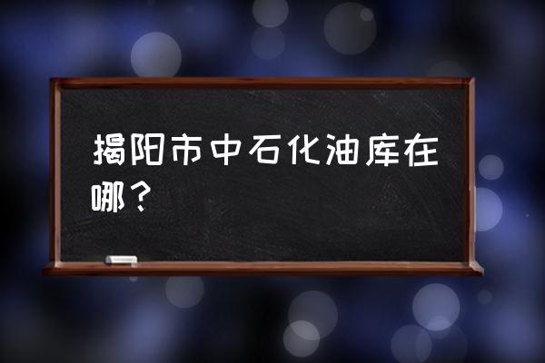 揭阳火车站到广东石化怎么去 揭阳市中石化油库在哪？