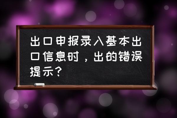 外贸出口审核结果要读入吗 出口申报录入基本出口信息时，出的错误提示？