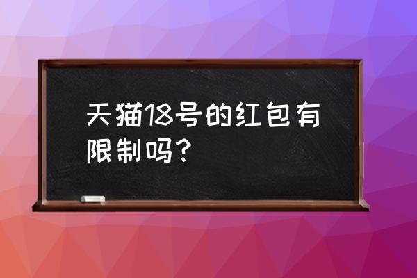 天猫红包可以中几个 天猫18号的红包有限制吗？