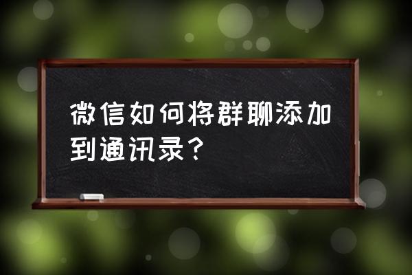 电脑微信群如何添加到手机通讯录 微信如何将群聊添加到通讯录？