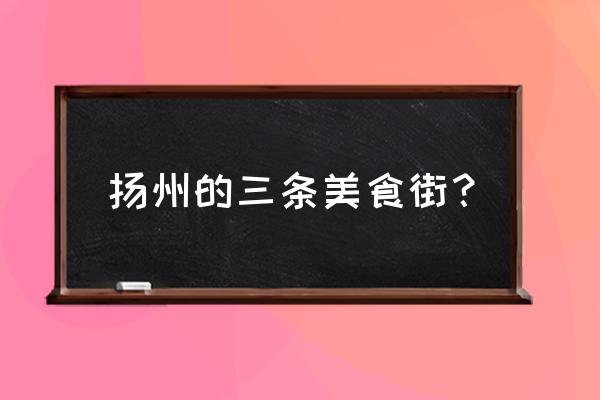 扬州小吃在哪里 扬州的三条美食街？