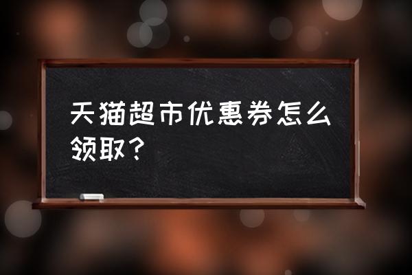 天猫5元无门槛优惠券哪里领取 天猫超市优惠券怎么领取？