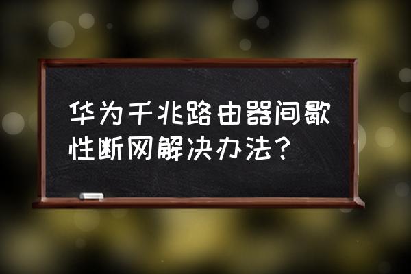 华为路由器掉线怎么办 华为千兆路由器间歇性断网解决办法？