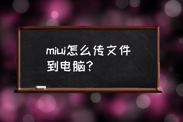 小米手机文件如何导入到电脑上 miui怎么传文件到电脑？