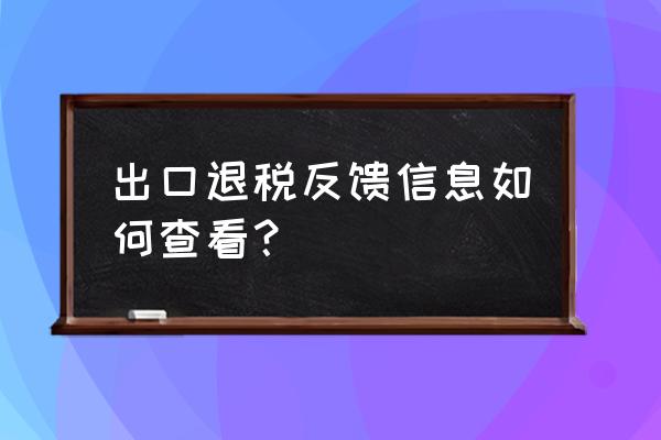 出口退税如何反馈 出口退税反馈信息如何查看？