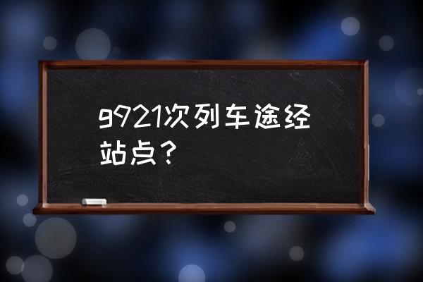 北京到铁岭的动车是几点的 g921次列车途经站点？