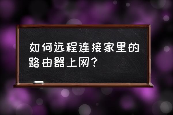 智能路由刷什么系统可以远程控制 如何远程连接家里的路由器上网？