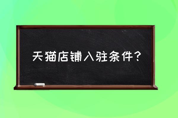 网上开天猫需要什么条件 天猫店铺入驻条件？