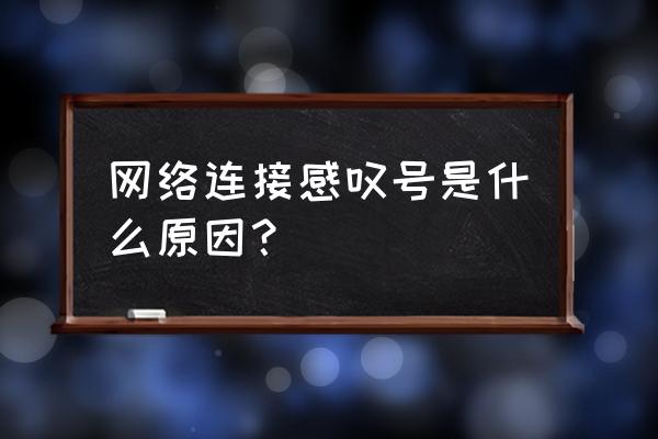 网络连接有个叹号怎么回事 网络连接感叹号是什么原因？