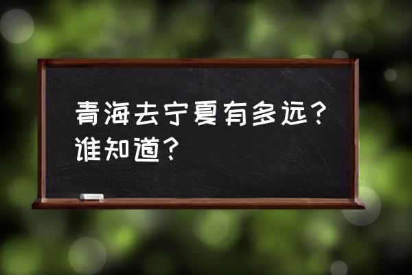 西宁到银川火车几个小时 青海去宁夏有多远？谁知道？