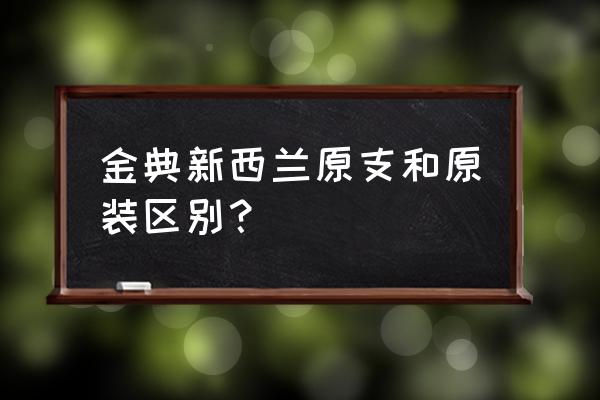 原装进口奶粉怎么区分 金典新西兰原支和原装区别？