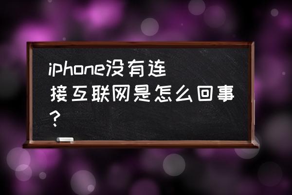 苹果手机显示无网络连接怎么回事 iphone没有连接互联网是怎么回事？