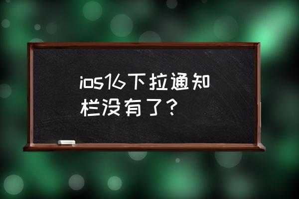 ios几秒之后自动消失的提示框 ios16下拉通知栏没有了？