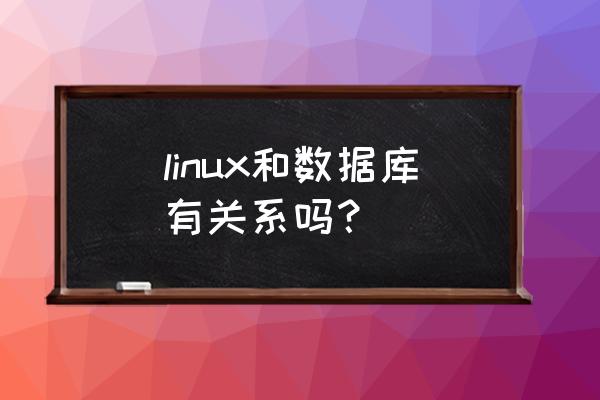 linux属于数据库管理系统吗 linux和数据库有关系吗？