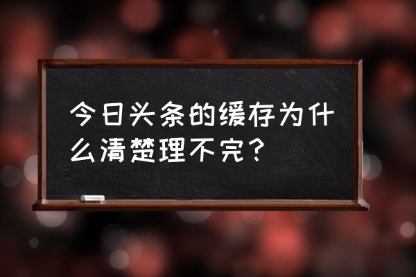 如何清除安卓今日头条数据 今日头条的缓存为什么清楚理不完？