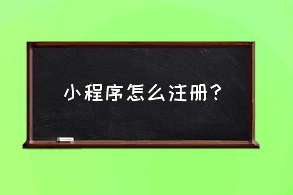 怎样申请自己的小程序 小程序怎么注册？