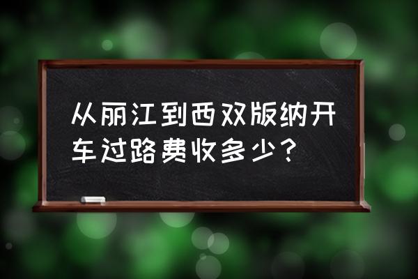 丽江到景洪适合自驾吗 从丽江到西双版纳开车过路费收多少？