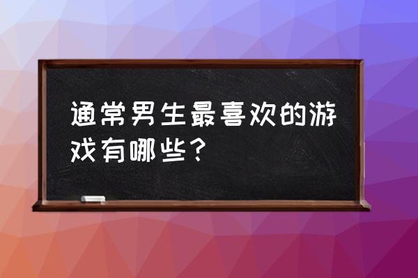 男生喜欢玩qq飞车吗 通常男生最喜欢的游戏有哪些？