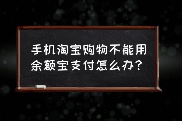 天猫购物为啥用不了余额宝红包 手机淘宝购物不能用余额宝支付怎么办？