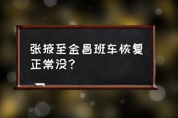 山丹到金昌有没有大巴 张掖至金昌班车恢复正常没？