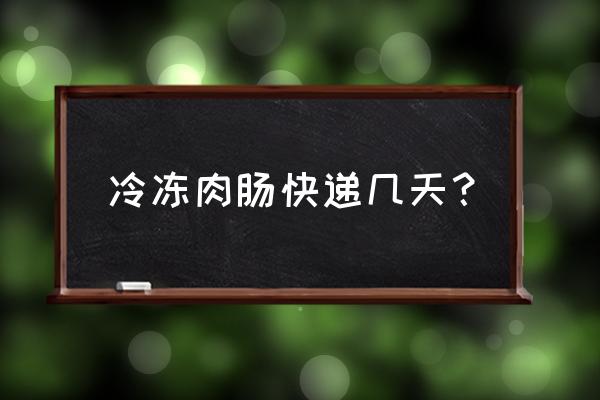 昭通食品冷冻运输需要几天 冷冻肉肠快递几天？