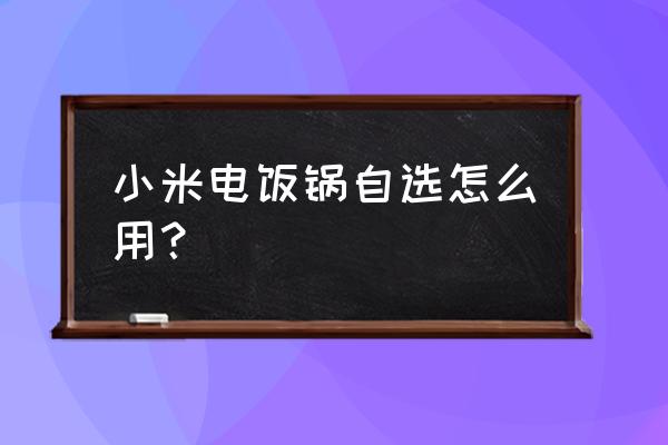 小米智能电饭煲可以手机控制吗 小米电饭锅自选怎么用？