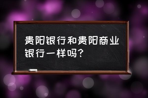 贵阳有没有贵阳银行 贵阳银行和贵阳商业银行一样吗？