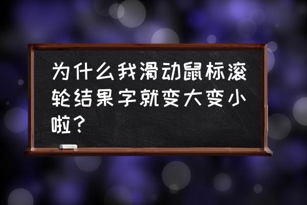 鼠标键盘滑动键为什么变大变小 为什么我滑动鼠标滚轮结果字就变大变小啦？