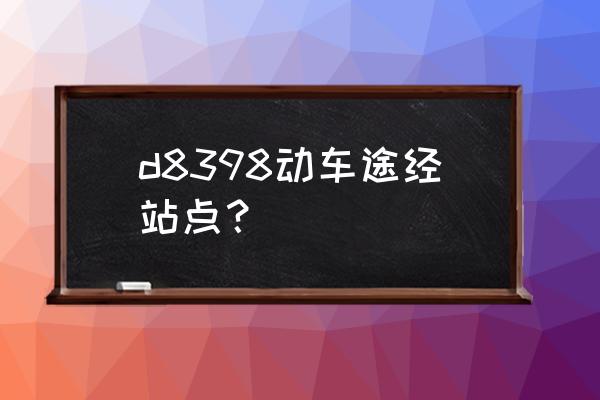 百色一玉林动车吗 d8398动车途经站点？