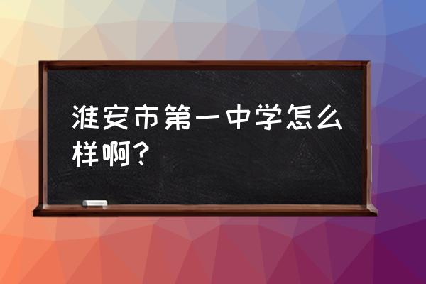 淮安市一中好不好 淮安市第一中学怎么样啊？