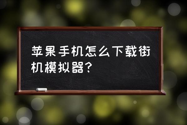 苹果手机用什么模拟器玩街机 苹果手机怎么下载街机模拟器？