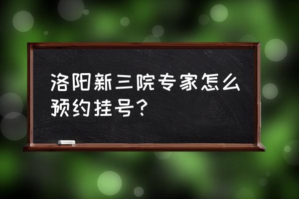 洛阳市新区三院几点上班 洛阳新三院专家怎么预约挂号？