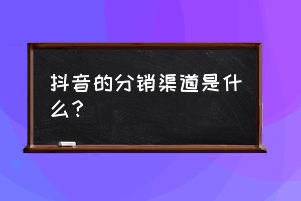 抖音能链接小程序卖产品吗 抖音的分销渠道是什么？