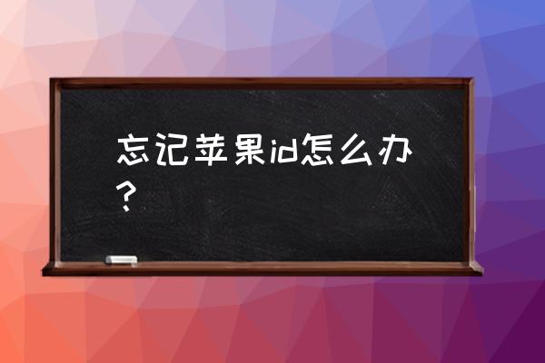 苹果系统用户名忘记怎么办 忘记苹果id怎么办？