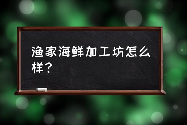 张家口哪有海鲜加工 渔家海鲜加工坊怎么样？