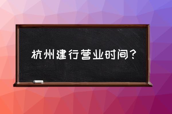 杭州建行什么时候上班 杭州建行营业时间？