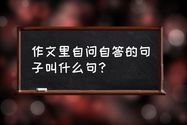 如何做到自问自答 作文里自问自答的句子叫什么句？