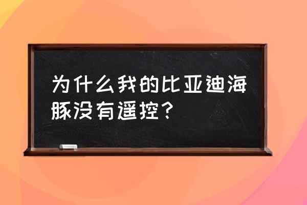 海豚蓝牙钥匙使用教程 为什么我的比亚迪海豚没有遥控？