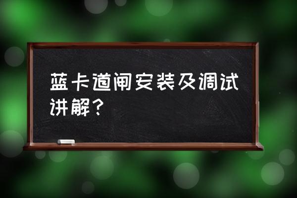 停车场道闸的安装规范 蓝卡道闸安装及调试讲解？